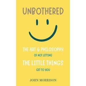 Unbothered: The Art and Philosophy of Not Letting the Little Things Get to You -